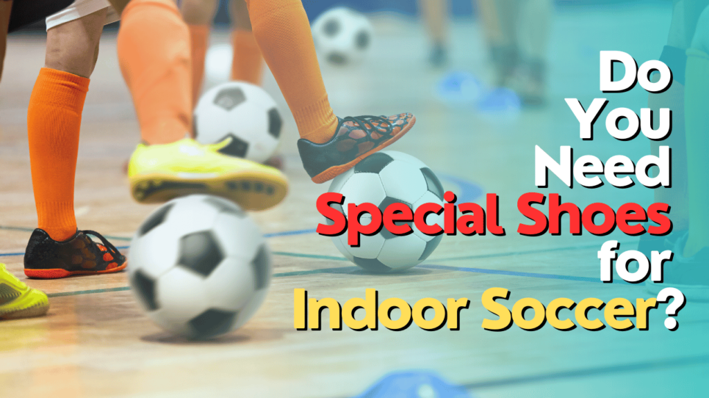 Do You Need Special Shoes for Indoor Soccer