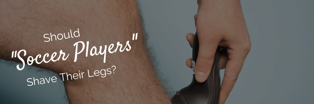 Should Soccer Players Shave Their Legs?